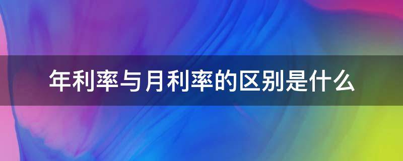 年利率与月利率的区别是什么（年利率和月利率的区别是什么）