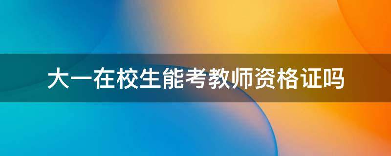 大一在校生能考教师资格证吗 在校大学生大一可以考教师资格证吗