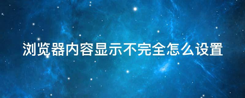 浏览器内容显示不完全怎么设置 浏览器内容显示不完全怎么设置出来