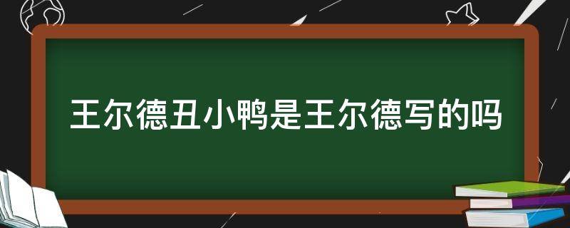 王尔德丑小鸭是王尔德写的吗 王尔德丑小鸭是他写的吗