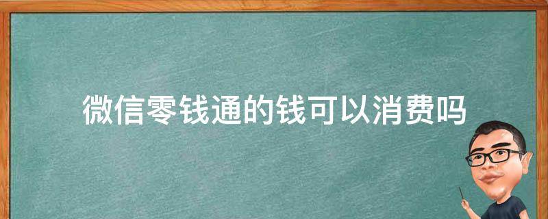 微信零钱通的钱可以消费吗 微信零钱通可以消费吗?