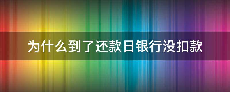 为什么到了还款日银行没扣款 到了还款日银行没有扣款怎么回事