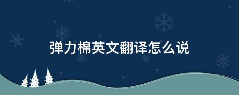 弹力棉英文翻译怎么说 弹力面料英语怎么说