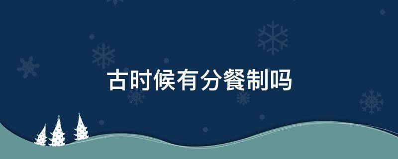 古时候有分餐制吗 我国古时候有分餐制吗