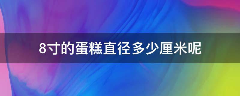 8寸的蛋糕直径多少厘米呢（8寸蛋糕直径是多少厘米?）