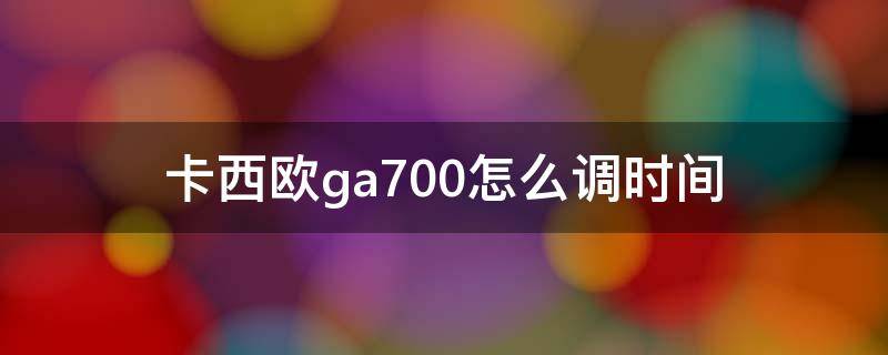 卡西欧ga700怎么调时间（卡西欧ga700怎么调时间图解）