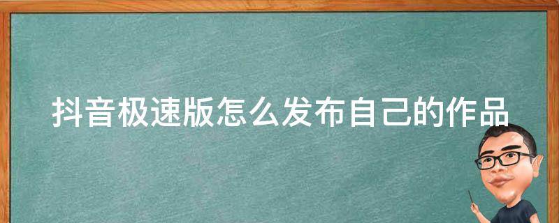 抖音极速版怎么发布自己的作品 抖音极速版怎么发布自己的作品赚钱