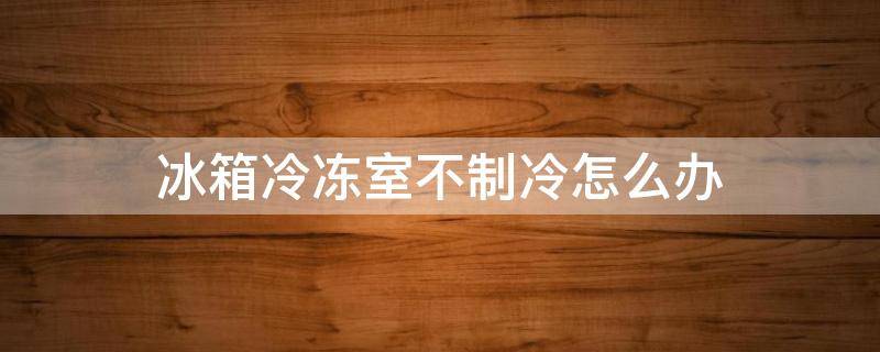 冰箱冷冻室不制冷怎么办 澳柯玛冰箱冷冻室不制冷怎么办