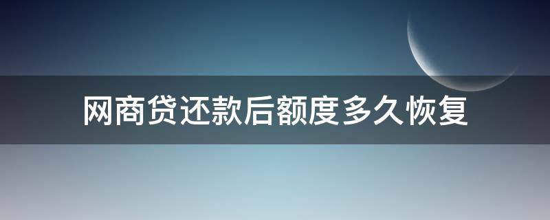 网商贷还款后额度多久恢复 网商贷借款还清额度多久恢复