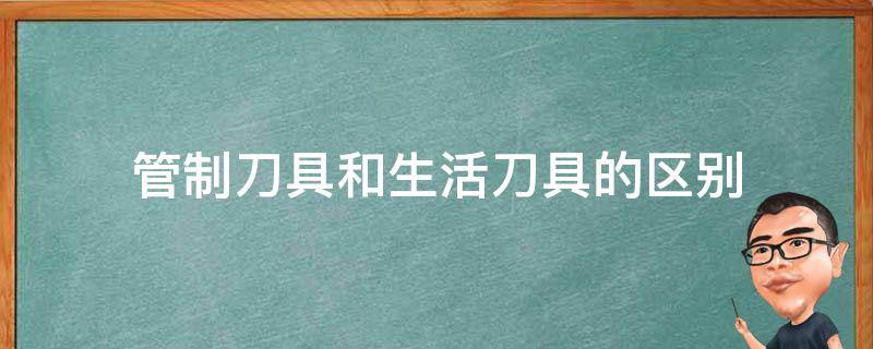 管制刀具和生活刀具的区别 哪种是管制刀具