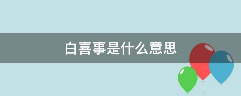 白喜事是什么意思 梦见白喜事是什么意思