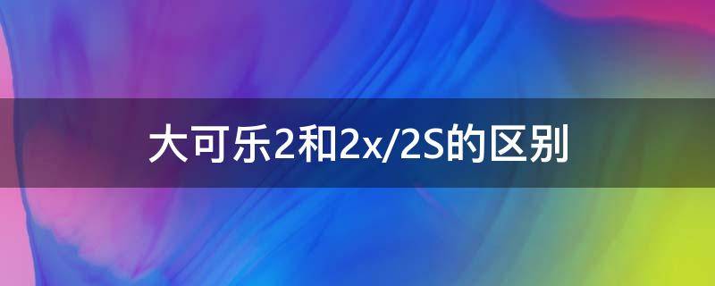 大可乐2和2x/2S的区别