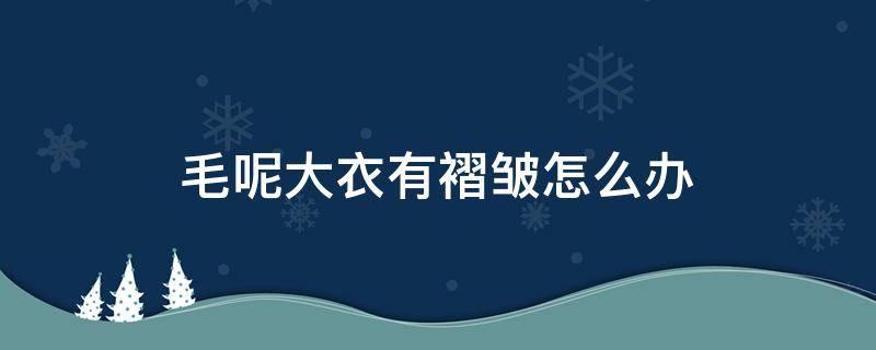 毛呢大衣有褶皱怎么办 毛呢大衣有褶皱怎么办视频