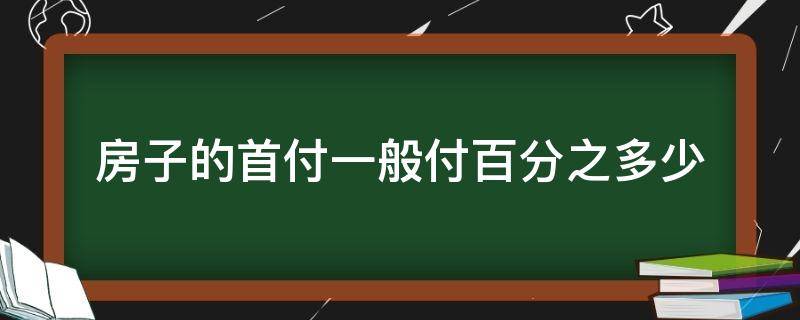 房子的首付一般付百分之多少（房子首付应该付百分之多少）