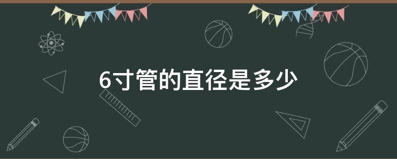 6寸管的直径是多少（6寸管直径是多少?）