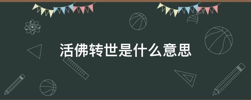 活佛转世是什么意思 活佛转世是怎么回事