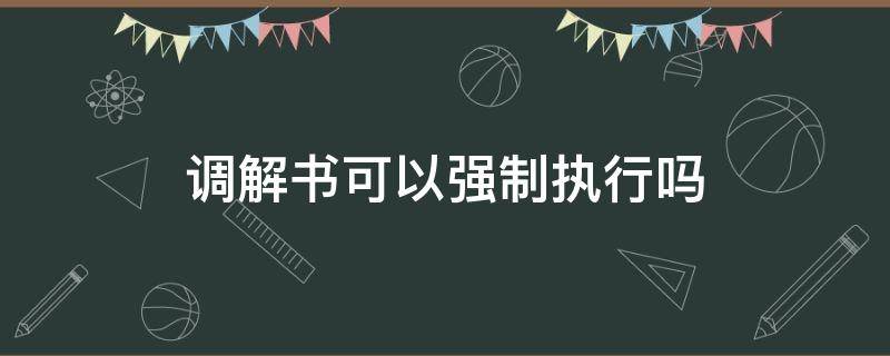 调解书可以强制执行吗 人民调解委员会的调解书可以强制执行吗