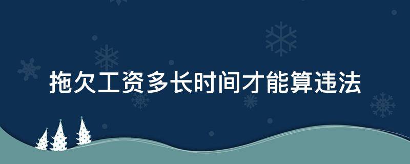 拖欠工资多长时间才能算违法（拖欠工资多长时间算违法?）