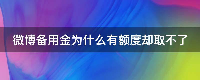 微博备用金为什么有额度却取不了 微博备用金为什么有额度却取不了呢