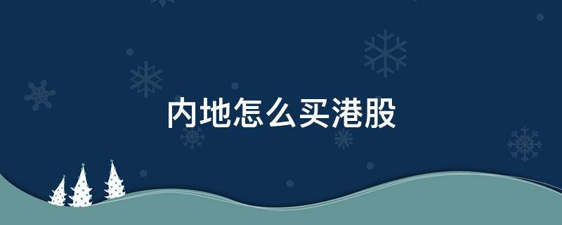 内地怎么买港股 内地怎么买港股需要用港币吗