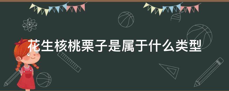 花生核桃栗子是属于什么类型 核桃属于哪种类型