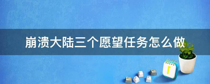 崩溃大陆三个愿望任务怎么做 崩溃大陆三个愿望任务怎么做 任务完成攻略