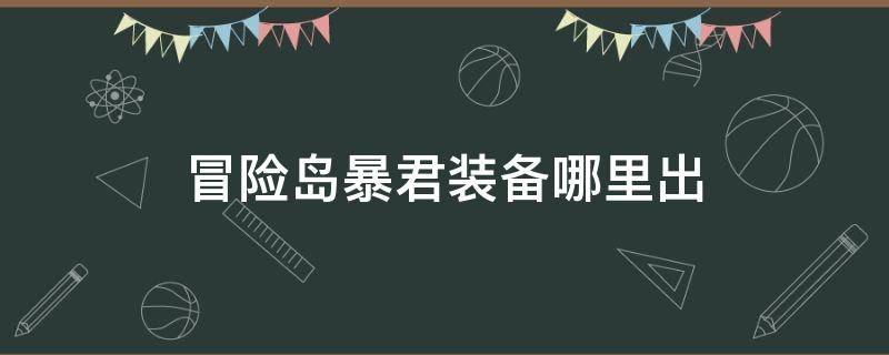 冒险岛暴君装备哪里出（冒险岛暴君有几件）