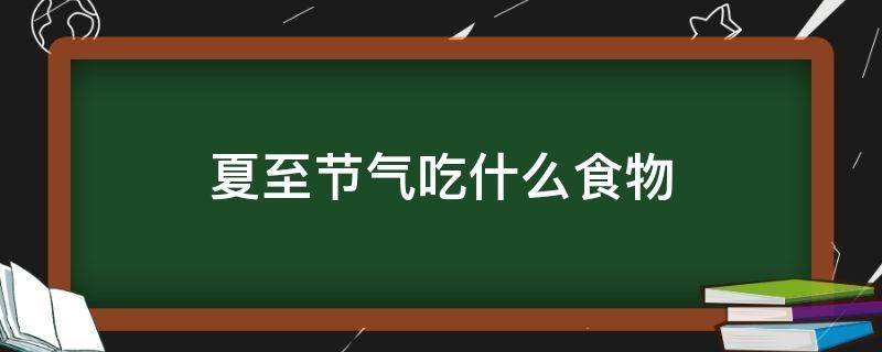 夏至节气吃什么食物 夏至时节吃什么