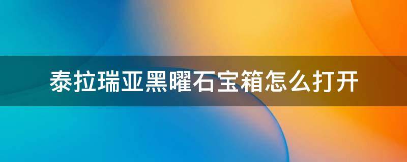 泰拉瑞亚黑曜石宝箱怎么打开 泰拉瑞亚黑曜石宝箱怎么得