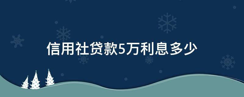 信用社贷款5万利息多少（在信用社贷五万五年多少利息）