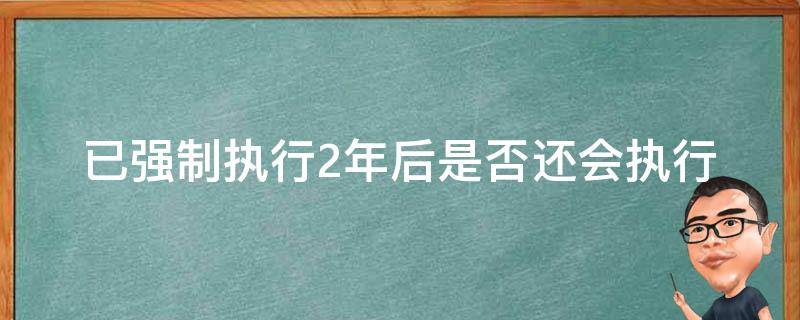 已强制执行2年后是否还会执行（被强制执行2年后）