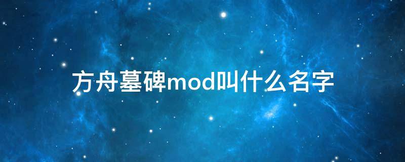 方舟墓碑mod叫什么名字（方舟墓碑mod的墓碑在哪）