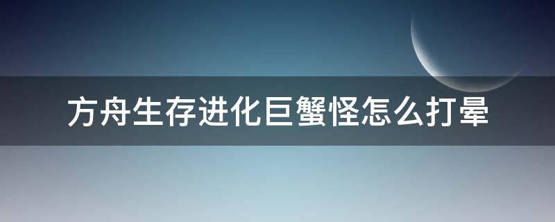 方舟生存进化巨蟹怪怎么打晕 方舟生存进化巨蟹怪怎么操作