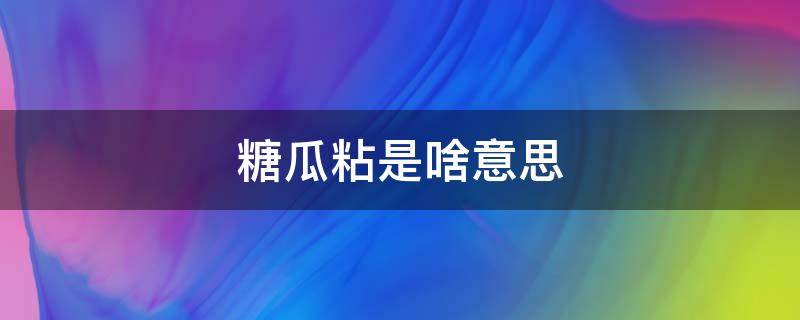 糖瓜粘是啥意思 糖瓜粘是啥意思?