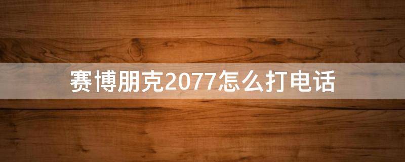 赛博朋克2077怎么打电话（赛博朋克2077 等电话）