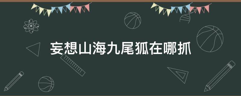 妄想山海九尾狐在哪抓 妄想山海九尾狐在哪里抓