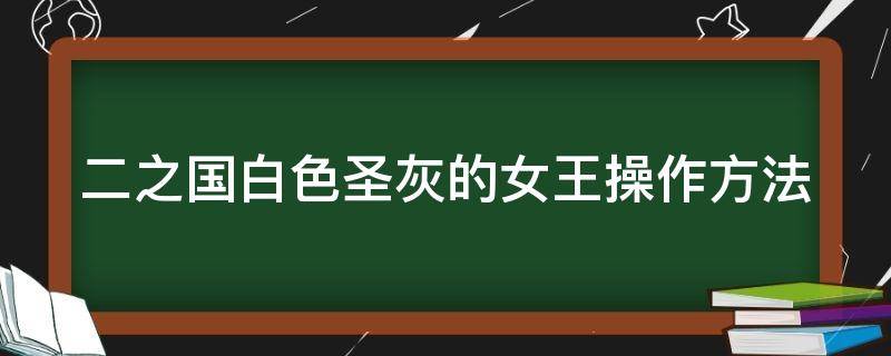 二之国白色圣灰的女王操作方法（二之国白色圣灰的女王合成配方中文）