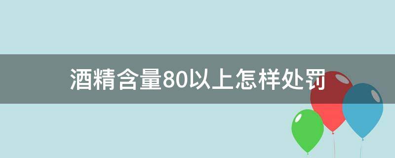 酒精含量80以上怎样处罚（酒精含量超200处罚标准）