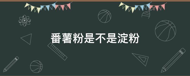 番薯粉是不是淀粉 番薯粉是不是红薯淀粉