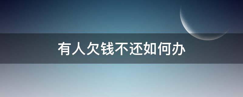 有人欠钱不还如何办（有人欠钱不还应该怎么办）