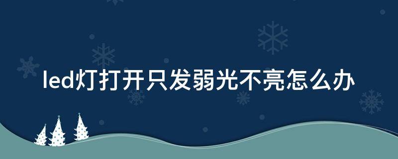 led灯打开只发弱光不亮怎么办（led灯不亮了但有弱光怎么回事）