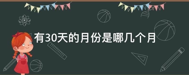 有30天的月份是哪几个月（2022年有30天的月份是哪几个月）