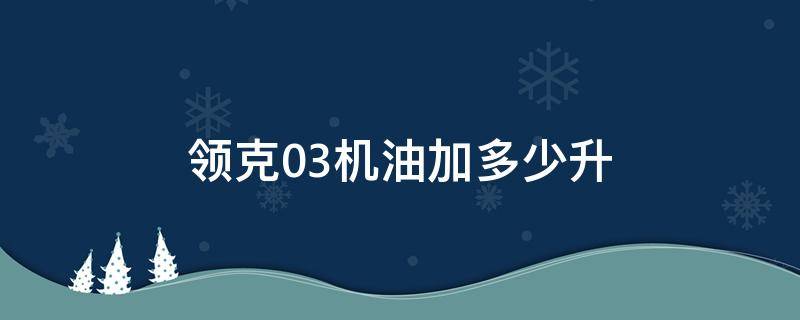 领克03机油加多少升 领克03机油加多少升2.0T