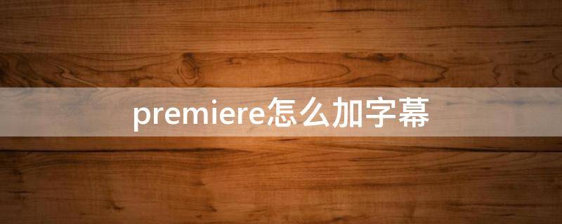 premiere怎么加字幕 premierepro怎么加字幕