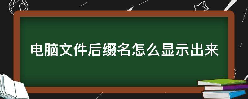 电脑文件后缀名怎么显示出来（win7电脑文件后缀名怎么显示出来）