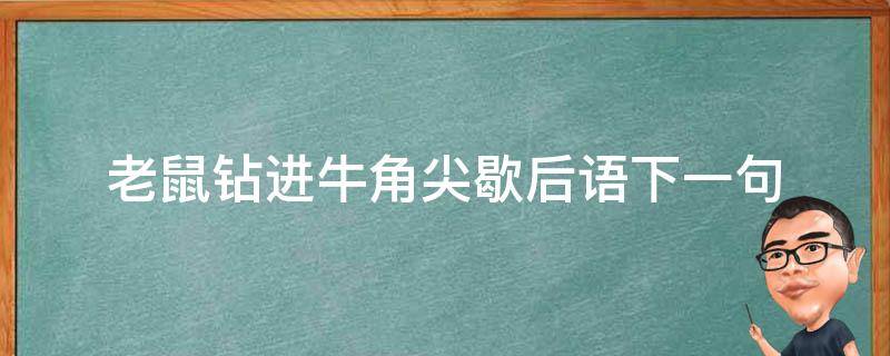 老鼠钻进牛角尖歇后语下一句（老鼠钻牛角歇后语下一句是什么）