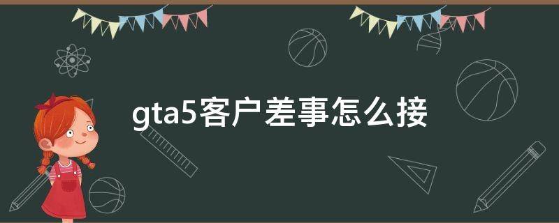 gta5客户差事怎么接 gta5CEO客户差事怎么接