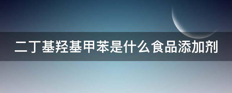 二丁基羟基甲苯是什么食品添加剂 二丁基羟基甲苯是什么食品添加剂孩子吃了有什么副作用