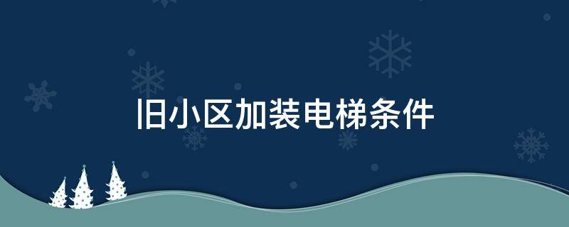 旧小区加装电梯条件 旧小区加装电梯条件出资比例