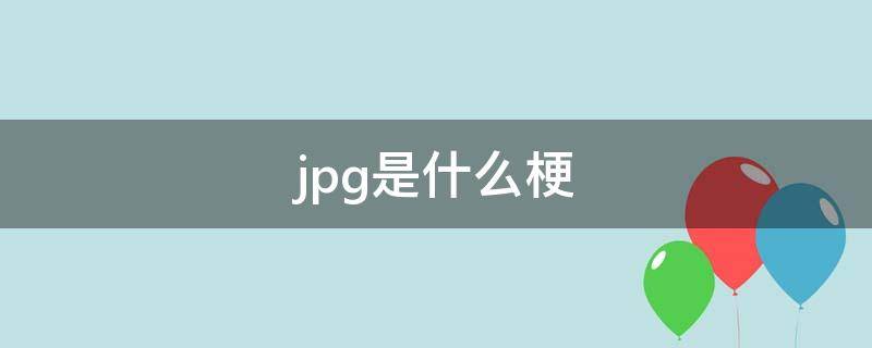 .jpg是什么梗（jpg是什么意思?.jpg是什么梗）